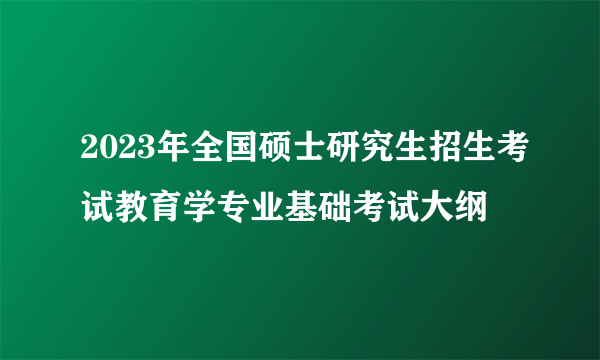 2023年全国硕士研究生招生考试教育学专业基础考试大纲
