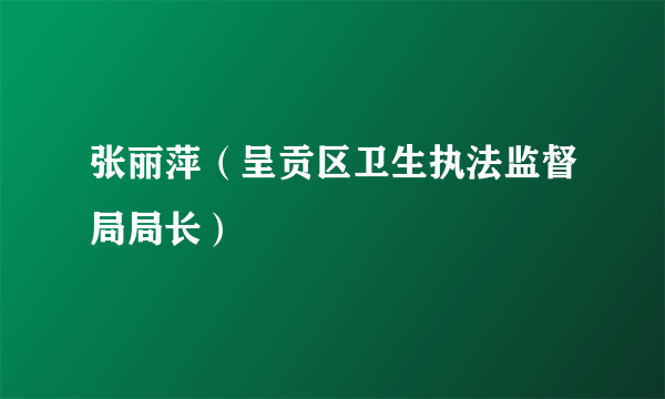 张丽萍（呈贡区卫生执法监督局局长）