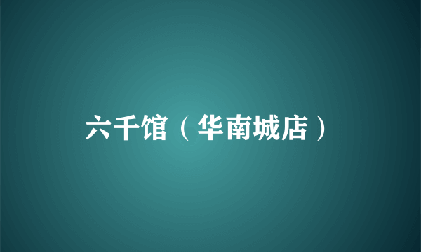 六千馆（华南城店）