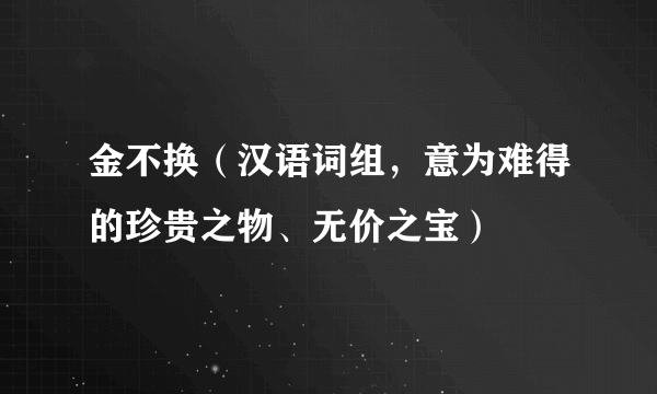 金不换（汉语词组，意为难得的珍贵之物、无价之宝）
