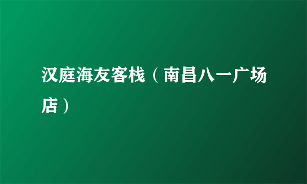 汉庭海友客栈（南昌八一广场店）