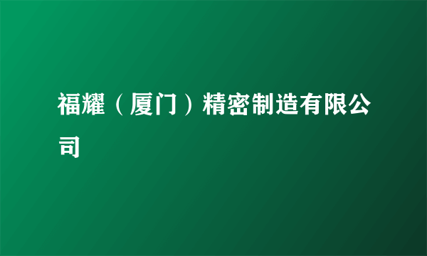 福耀（厦门）精密制造有限公司