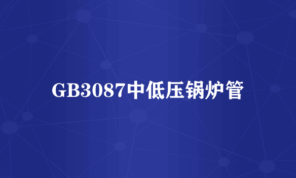 GB3087中低压锅炉管