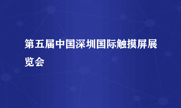 第五届中国深圳国际触摸屏展览会