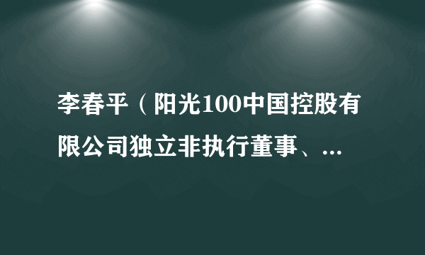 李春平（阳光100中国控股有限公司独立非执行董事、薪酬委员会主席）