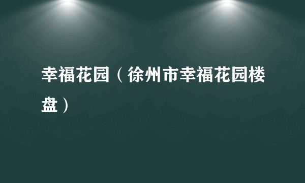 幸福花园（徐州市幸福花园楼盘）