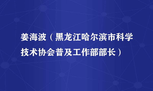 姜海波（黑龙江哈尔滨市科学技术协会普及工作部部长）