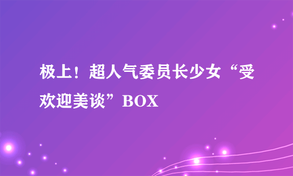 极上！超人气委员长少女“受欢迎美谈”BOX