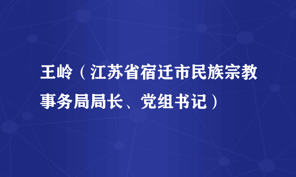 王岭（江苏省宿迁市民族宗教事务局局长、党组书记）