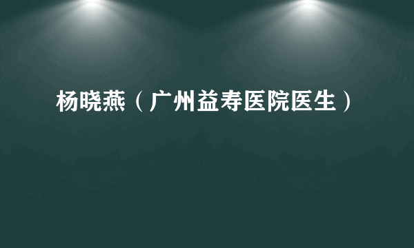 杨晓燕（广州益寿医院医生）