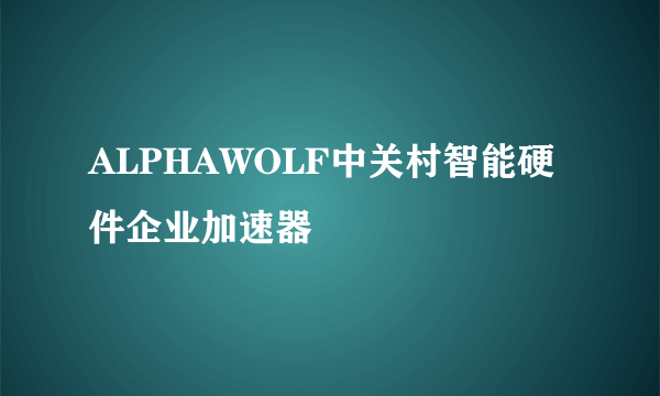 ALPHAWOLF中关村智能硬件企业加速器