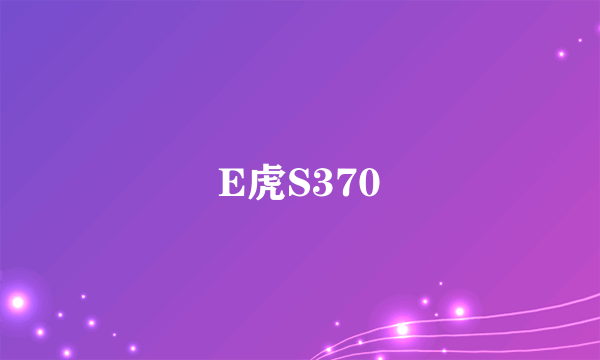 E虎S370