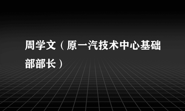 周学文（原一汽技术中心基础部部长）