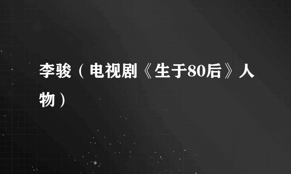 李骏（电视剧《生于80后》人物）