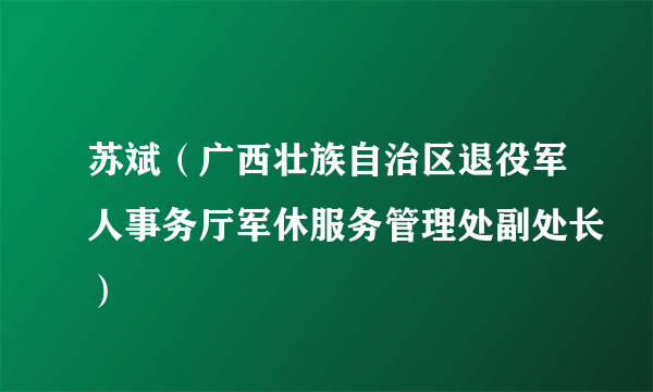 苏斌（广西壮族自治区退役军人事务厅军休服务管理处副处长）