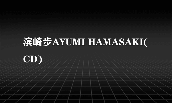 滨崎步AYUMI HAMASAKI(CD)