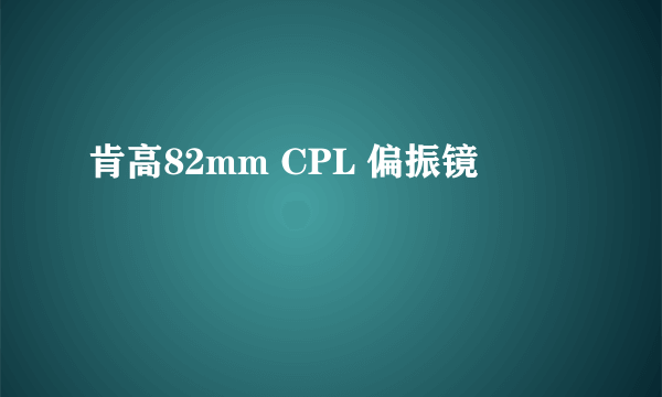 肯高82mm CPL 偏振镜
