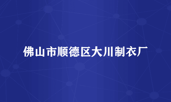 佛山市顺德区大川制衣厂