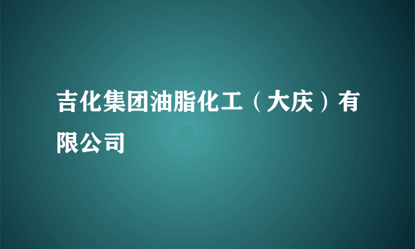 吉化集团油脂化工（大庆）有限公司