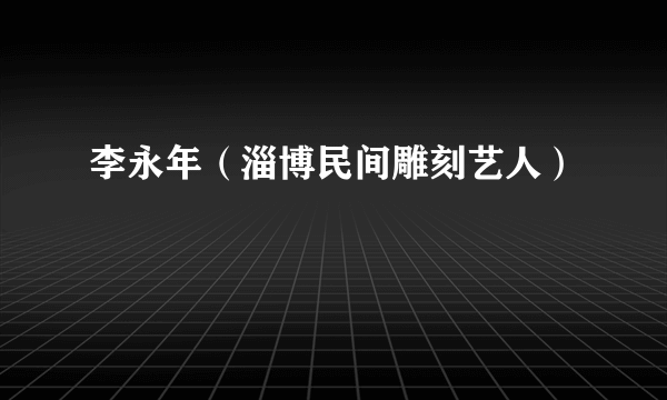 李永年（淄博民间雕刻艺人）