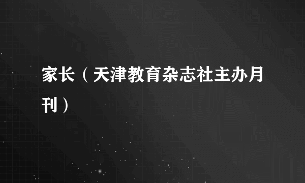家长（天津教育杂志社主办月刊）