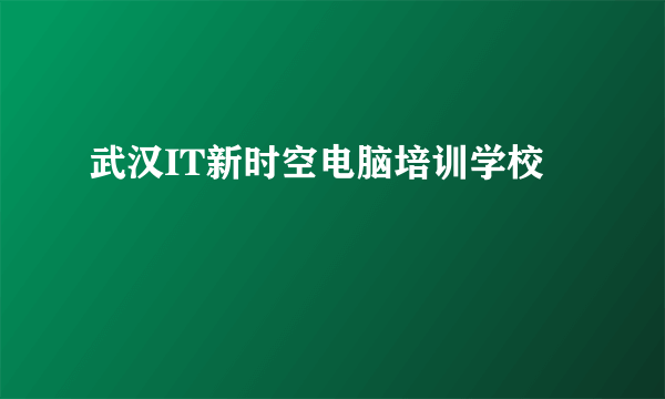 武汉IT新时空电脑培训学校