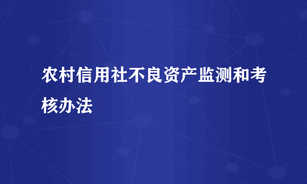 农村信用社不良资产监测和考核办法