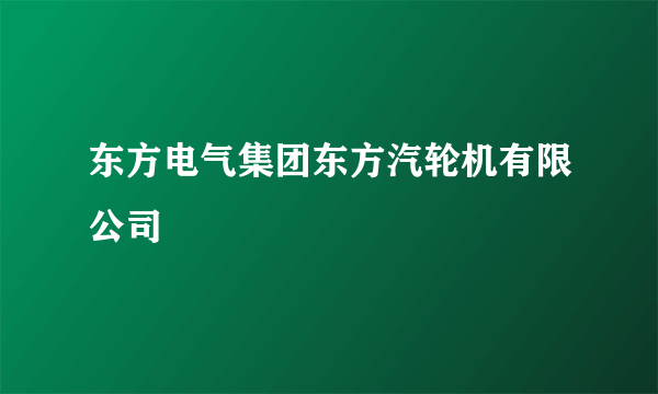 东方电气集团东方汽轮机有限公司