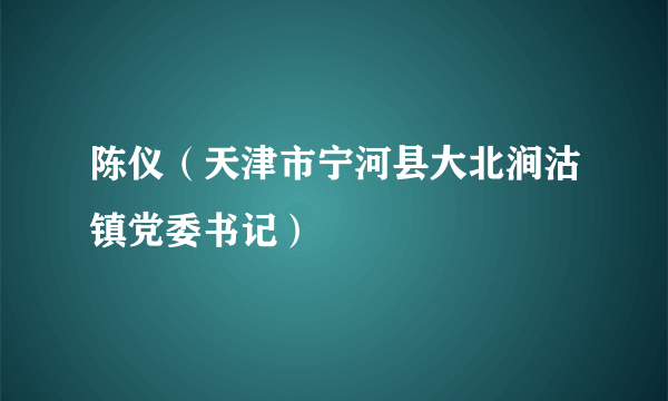 陈仪（天津市宁河县大北涧沽镇党委书记）