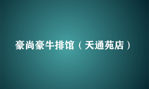 豪尚豪牛排馆（天通苑店）