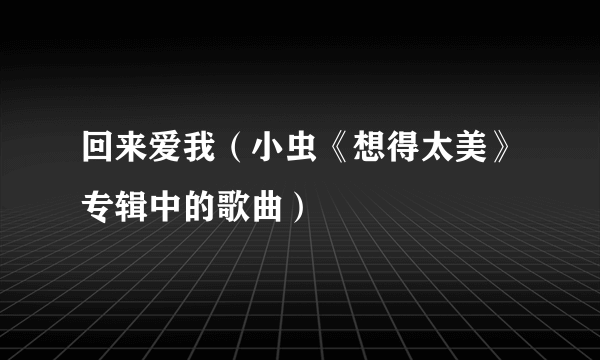 回来爱我（小虫《想得太美》专辑中的歌曲）