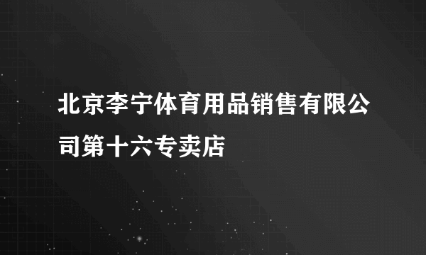 北京李宁体育用品销售有限公司第十六专卖店