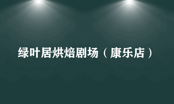 绿叶居烘焙剧场（康乐店）