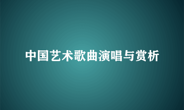 中国艺术歌曲演唱与赏析