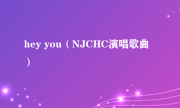 hey you（NJCHC演唱歌曲）
