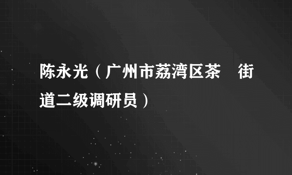 陈永光（广州市荔湾区茶滘街道二级调研员）