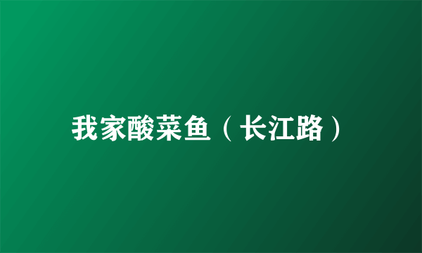 我家酸菜鱼（长江路）