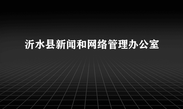 沂水县新闻和网络管理办公室
