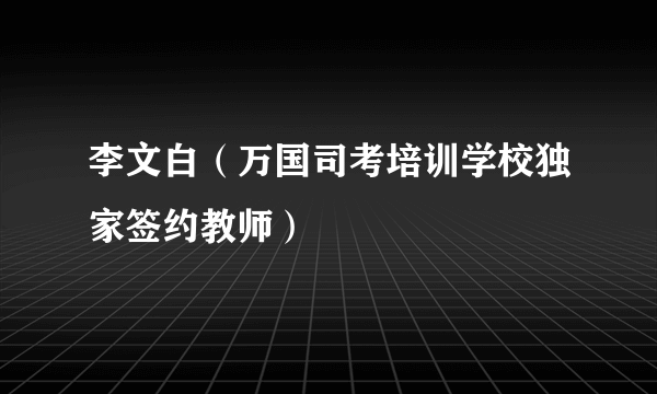 李文白（万国司考培训学校独家签约教师）