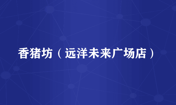 香猪坊（远洋未来广场店）