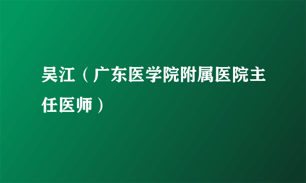 吴江（广东医学院附属医院主任医师）