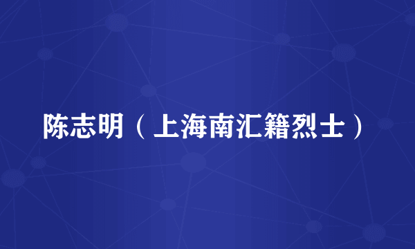 陈志明（上海南汇籍烈士）