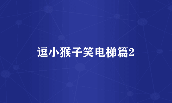 逗小猴子笑电梯篇2