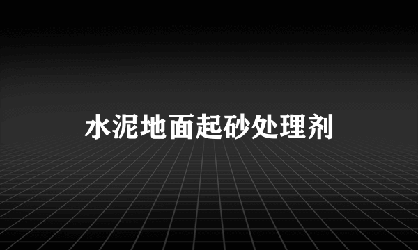 水泥地面起砂处理剂