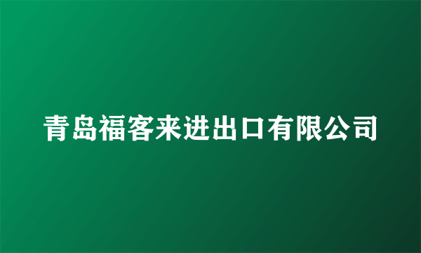 青岛福客来进出口有限公司