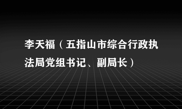 李天福（五指山市综合行政执法局党组书记、副局长）
