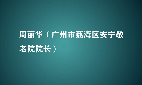 周丽华（广州市荔湾区安宁敬老院院长）