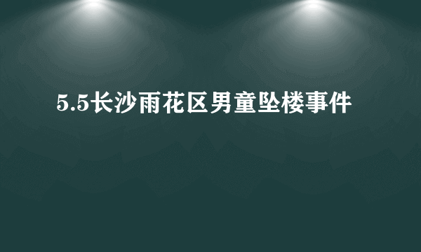 5.5长沙雨花区男童坠楼事件