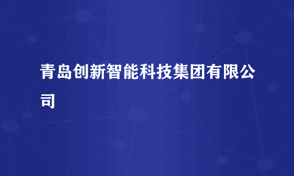 青岛创新智能科技集团有限公司