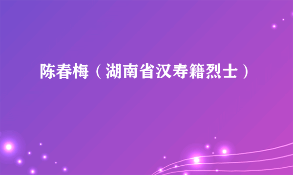 陈春梅（湖南省汉寿籍烈士）
